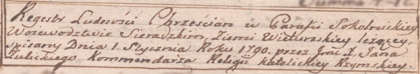 Regestr Ludności Chrześcjan w Parafii Sokolnickiey Województwie Sieradzkim, Ziemi Wieluńskiey leżącey, spisany Dnia 1 stycznia Roku 1790 przez J[ego]m[oś]c[ia] X. Jana Żulickiego Kommendarza Religii Katolickiey Rzymskiey (01.01.1790)